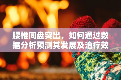 腰椎间盘突出，如何通过数据分析预测其发展及治疗效果？