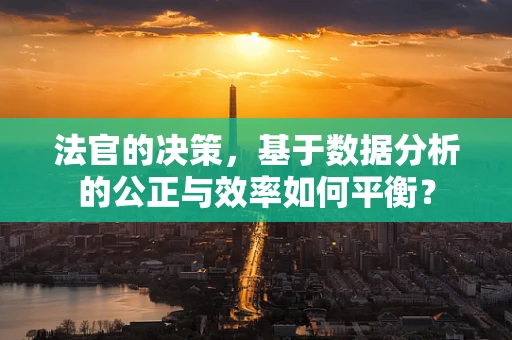 法官的决策，基于数据分析的公正与效率如何平衡？