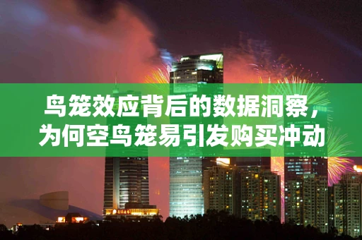 鸟笼效应背后的数据洞察，为何空鸟笼易引发购买冲动？