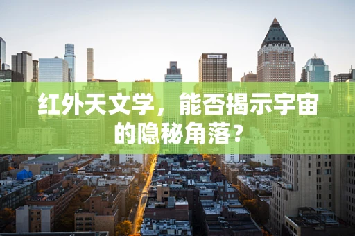 红外天文学，能否揭示宇宙的隐秘角落？