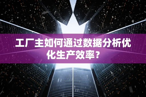 工厂主如何通过数据分析优化生产效率？