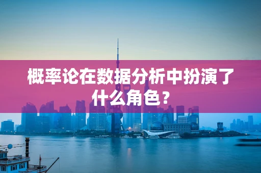 概率论在数据分析中扮演了什么角色？