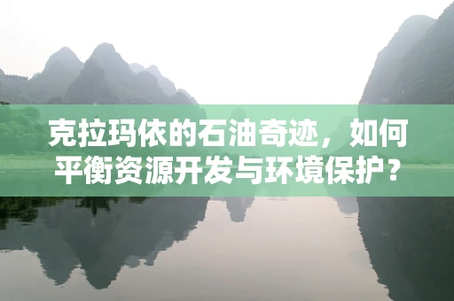 克拉玛依的石油奇迹，如何平衡资源开发与环境保护？