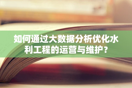如何通过大数据分析优化水利工程的运营与维护？