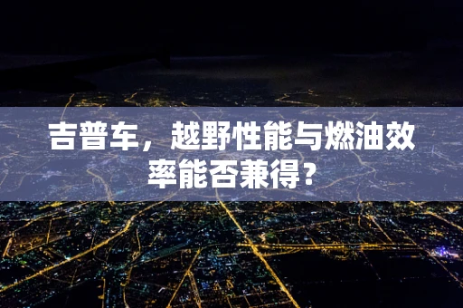 吉普车，越野性能与燃油效率能否兼得？