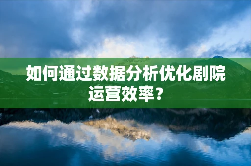 如何通过数据分析优化剧院运营效率？