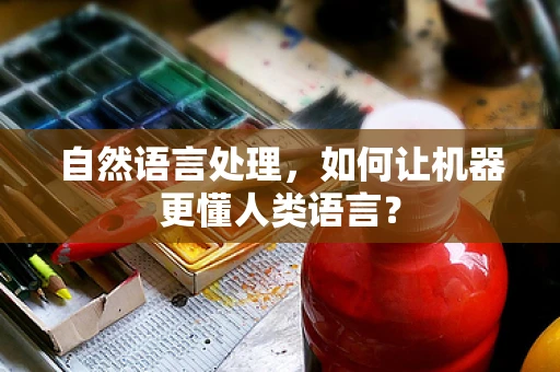 自然语言处理，如何让机器更懂人类语言？