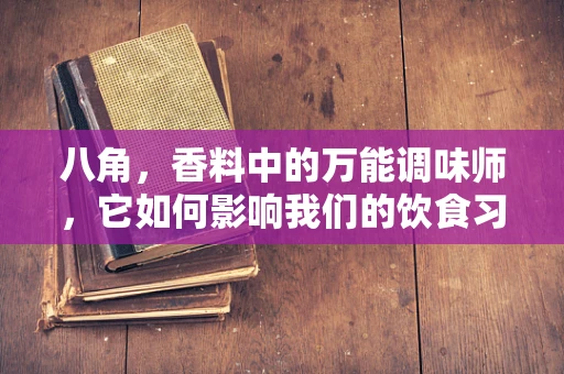 八角，香料中的万能调味师，它如何影响我们的饮食习惯？