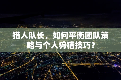 猎人队长，如何平衡团队策略与个人狩猎技巧？