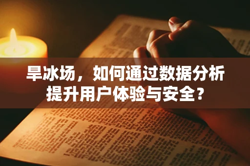 旱冰场，如何通过数据分析提升用户体验与安全？