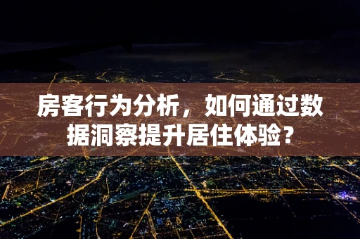房客行为分析，如何通过数据洞察提升居住体验？