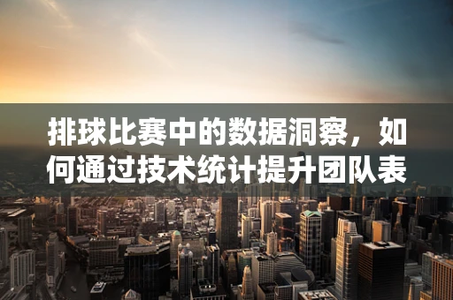 排球比赛中的数据洞察，如何通过技术统计提升团队表现？
