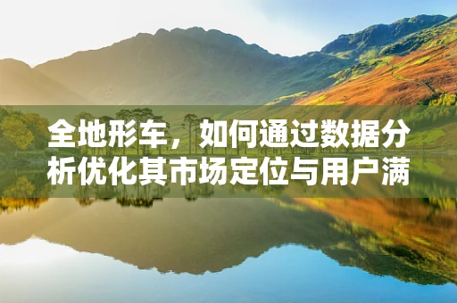 全地形车，如何通过数据分析优化其市场定位与用户满意度？