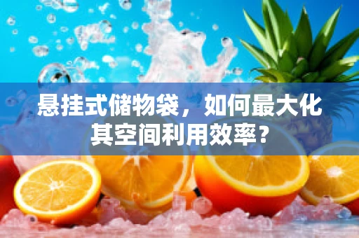 悬挂式储物袋，如何最大化其空间利用效率？