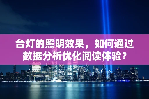 台灯的照明效果，如何通过数据分析优化阅读体验？