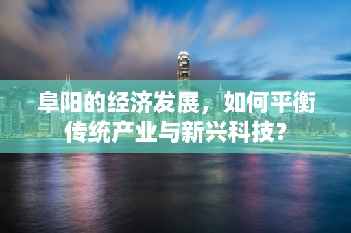 阜阳的经济发展，如何平衡传统产业与新兴科技？
