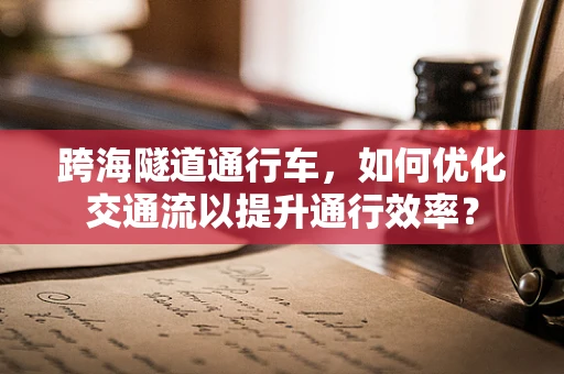跨海隧道通行车，如何优化交通流以提升通行效率？