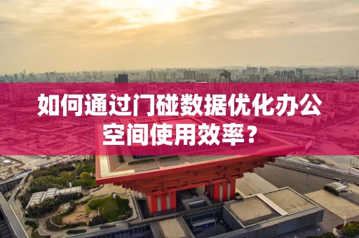 如何通过门碰数据优化办公空间使用效率？