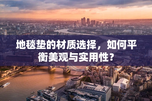 地毯垫的材质选择，如何平衡美观与实用性？