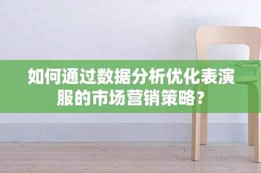 如何通过数据分析优化表演服的市场营销策略？