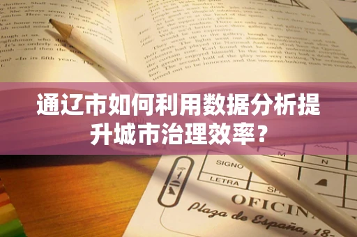 通辽市如何利用数据分析提升城市治理效率？