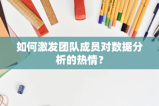 如何激发团队成员对数据分析的热情？