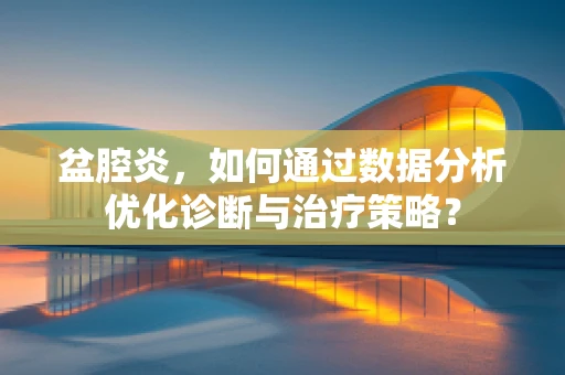 盆腔炎，如何通过数据分析优化诊断与治疗策略？
