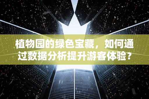 植物园的绿色宝藏，如何通过数据分析提升游客体验？