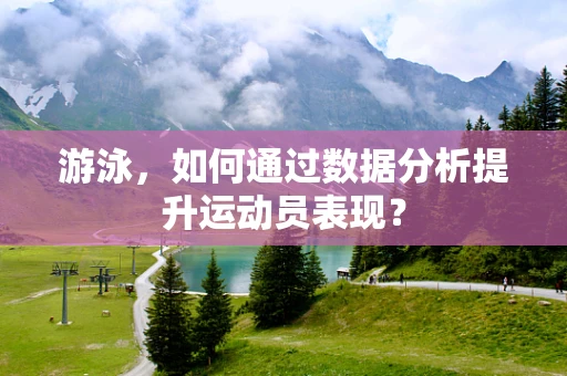 游泳，如何通过数据分析提升运动员表现？
