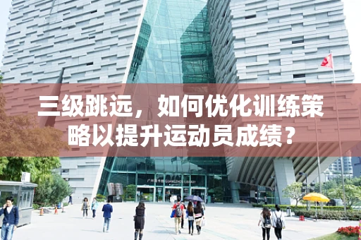 三级跳远，如何优化训练策略以提升运动员成绩？
