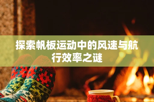 探索帆板运动中的风速与航行效率之谜