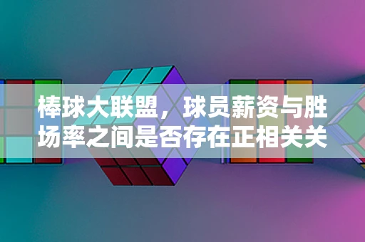 棒球大联盟，球员薪资与胜场率之间是否存在正相关关系？