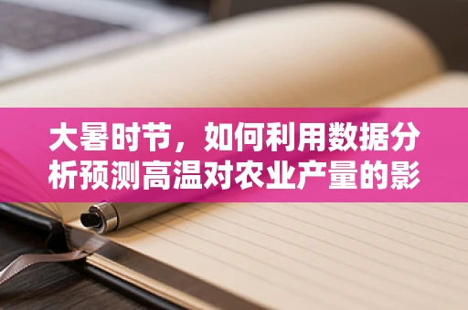 大暑时节，如何利用数据分析预测高温对农业产量的影响？
