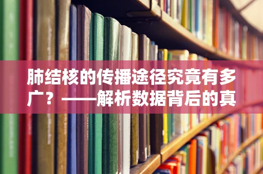 肺结核的传播途径究竟有多广？——解析数据背后的真相