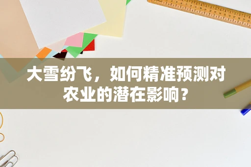 大雪纷飞，如何精准预测对农业的潜在影响？