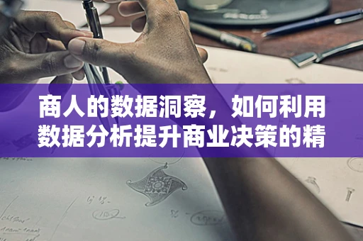 商人的数据洞察，如何利用数据分析提升商业决策的精准度？