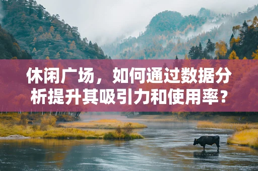 休闲广场，如何通过数据分析提升其吸引力和使用率？
