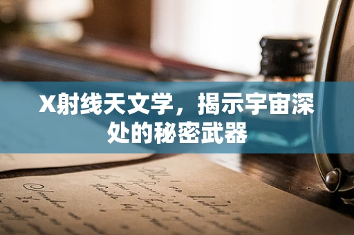 X射线天文学，揭示宇宙深处的秘密武器