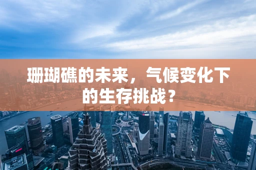珊瑚礁的未来，气候变化下的生存挑战？