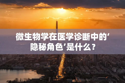 微生物学在医学诊断中的‘隐秘角色’是什么？