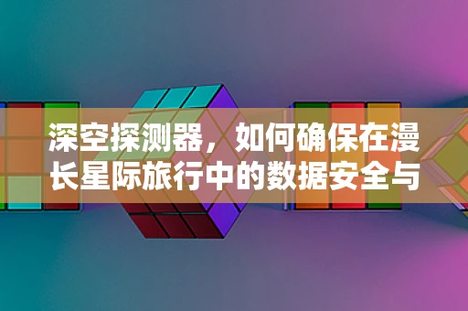 深空探测器，如何确保在漫长星际旅行中的数据安全与传输？