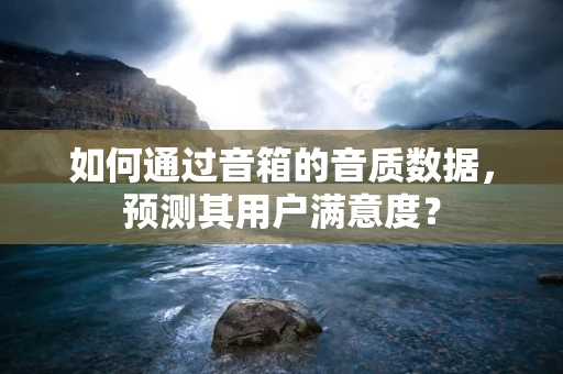 如何通过音箱的音质数据，预测其用户满意度？