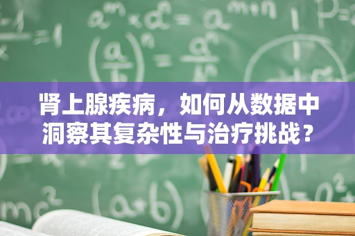 肾上腺疾病，如何从数据中洞察其复杂性与治疗挑战？