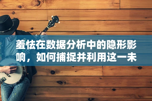 羞怯在数据分析中的隐形影响，如何捕捉并利用这一未被充分挖掘的潜力？