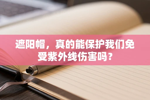 遮阳帽，真的能保护我们免受紫外线伤害吗？