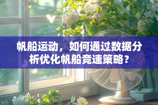 帆船运动，如何通过数据分析优化帆船竞速策略？