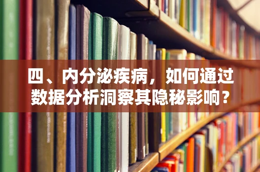 四、内分泌疾病，如何通过数据分析洞察其隐秘影响？