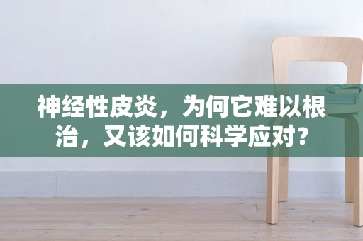 神经性皮炎，为何它难以根治，又该如何科学应对？