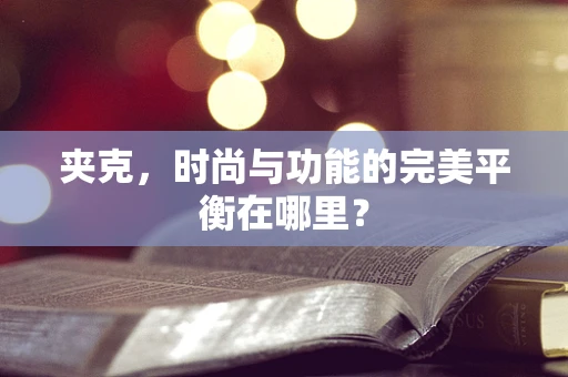 夹克，时尚与功能的完美平衡在哪里？