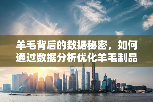 羊毛背后的数据秘密，如何通过数据分析优化羊毛制品供应链？